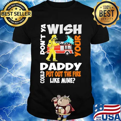 Firefighter don't ya wish your daddy could put out the fire like mine shirt