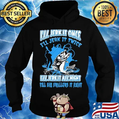 Fishing I'll jerk it once I'll jerk it twice I'll jerk all night till she swallows it right s Hoodie