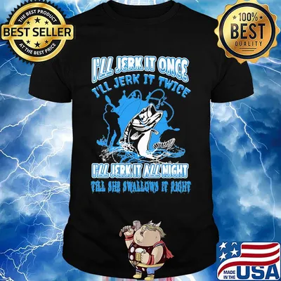 Fishing I'll jerk it once I'll jerk it twice I'll jerk all night till she swallows it right shirt