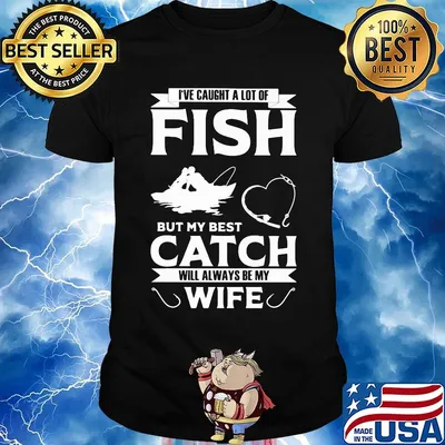 Fishing i've caught a lot of fish but my best catch will always be my wife heart shirt