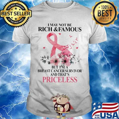 Flowers I may not be rich and famous but I'm a breast cancer survivor and that's priceless shirt