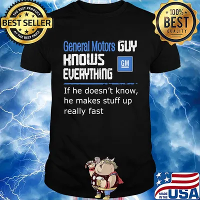 General motors guy knows everything if he doesn't know he makes stuff up really fast shirt