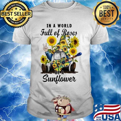 Gnomes in a world full of roses be a sunflower shirt