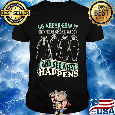 Go ahead skin it skin that smoke wagon and see what happens movie shirt
