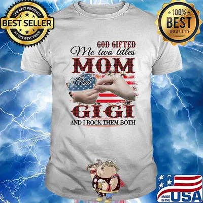 God gifted me two titles mom and gigi and i rock them both american flag independence day shirt