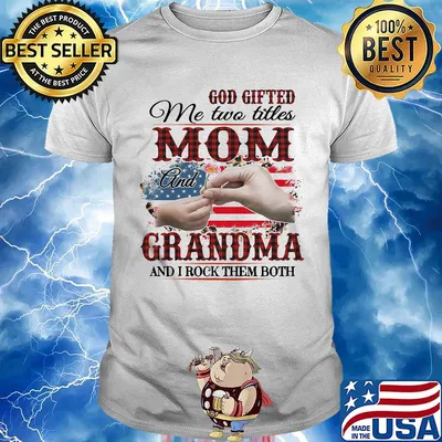 God gifted me two titles mom and grandma and i rock them both american flag independence day shirt