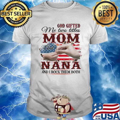 GOD GIFTED ME TWO TITLES MOM AND NANA AND I ROCK THEM BOTH AMERICAN FLAG FLOWER SHIRT