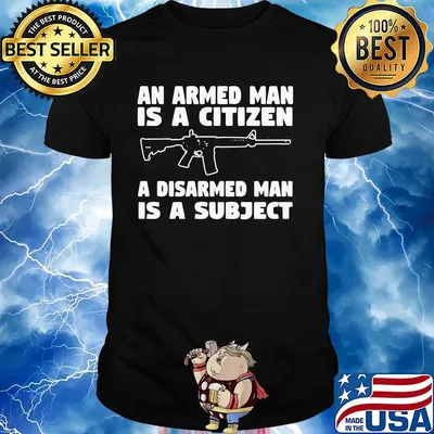 Gun an armed man is a citizen a disarmed man is subject shirt