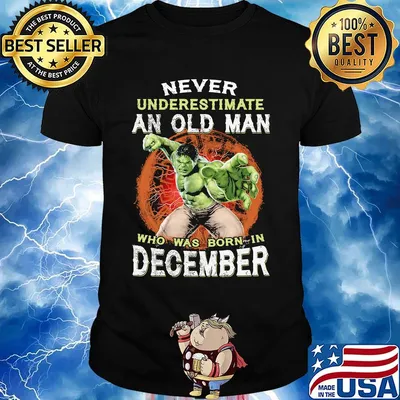 Hulk never underestimate an old man who was born in december shirt