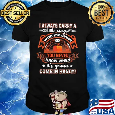I always carry a little crazy with me cause you never know when it's gonna shirt