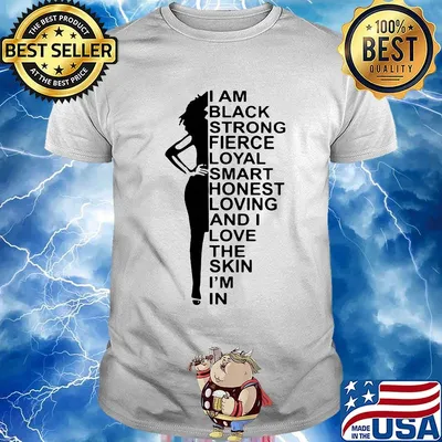 I am black strong fierce loyal smart honest loving and I love the skin I'm in shirt