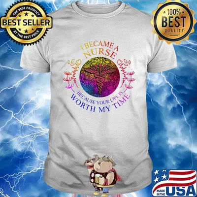 I became nurse because your life is worth my time shirt