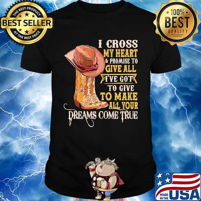 I cross my heart promise to give all I've got to give to make all your dreams come true shirt