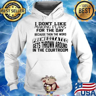 I Don't Like Making Plans For The Day Because Then The Word Premeditated Gets Thrown Around In The Courtroom Shirt Hoodie
