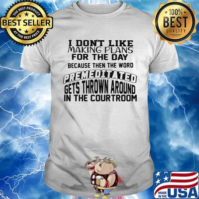 I Don't Like Making Plans For The Day Because Then The Word Premeditated Gets Thrown Around In The Courtroom Shirt