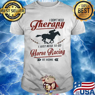 I don't need therapy I just need to go horse racing at home shirt