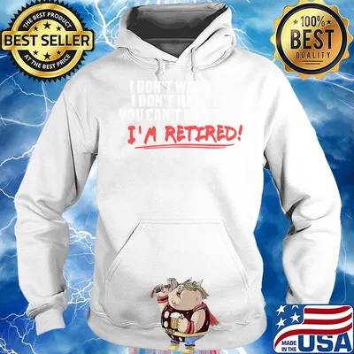 I don't want to I don't have to you can't make me I'm retired s Hoodie