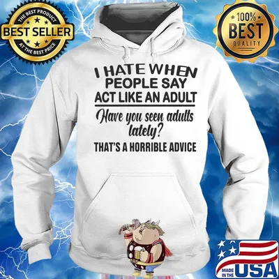 I hate when people say act like an adult have you seen adults lately s Hoodie