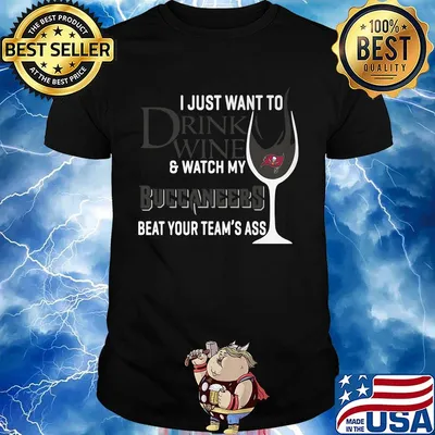 I just want to drink wine and watch my buccaneers beat your team's ass shirt