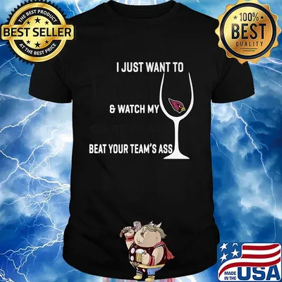 I just want to drink wine and watch my cardinals beat your team's ass shirt