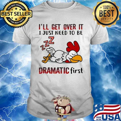 I'll Get Over It I Just Need To Be Dramtic First Chicken Shirt