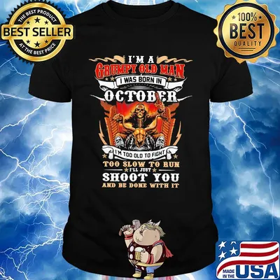 I'm a grumpy old man i was born in october i'm too old to fight too slow to run i'll just shoot you and be done with it shirtt
