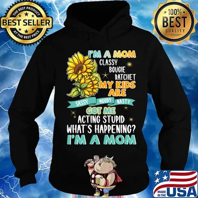 I'm A Mom Classy Bougie Ratchet My Kids Are Got Me Acting Stupid What's Happening I'm A Mom Sun Flower Shirt Hoodie