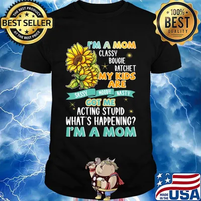 I'm A Mom Classy Bougie Ratchet My Kids Are Got Me Acting Stupid What's Happening I'm A Mom Sun Flower Shirt