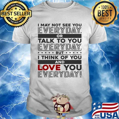 I may not see you every day or talk to you every day but i think of you and love you everyday shirt