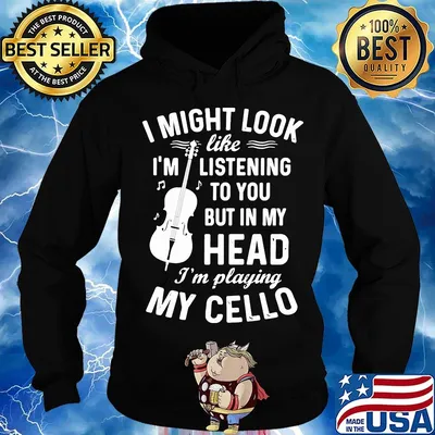 I Might Look I'm Like Listening To You But In My Head I'm Playing My Cello Shirt Hoodie
