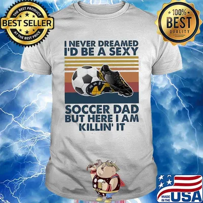 I never dreamed i'd be a sexy soccer dad but here i am killin it vintage retro shirt