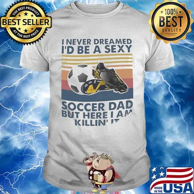 I never dreamed i'd be a sexy soccer dad but here i am killing it vintage retro shirt