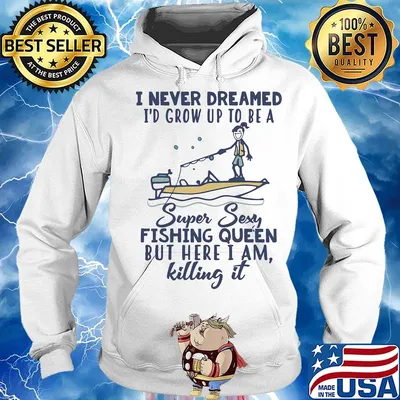 I never dreamed I'd grow up to be a super sexy fishing queen but here I am killing it s Hoodie