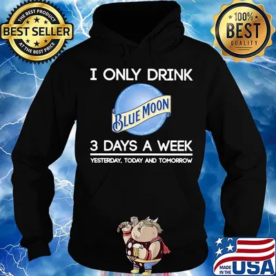 I only drink blue moon 3 days a week yesterday today and tomorrow s Hoodie