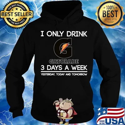 I only drink gatorade 3 days a week yesterday today and tomorrow s Hoodie
