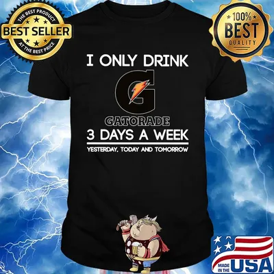 I only drink gatorade 3 days a week yesterday today and tomorrow shirt