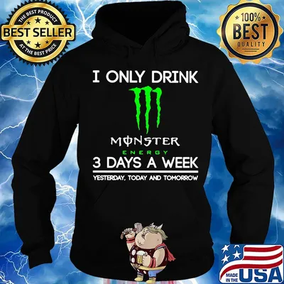 I only drink monster energy 3 days a week yesterday today and tomorrow s Hoodie