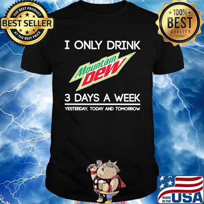 I only drink mountain dew 3 days a week yesterday today and tomorrow shirt