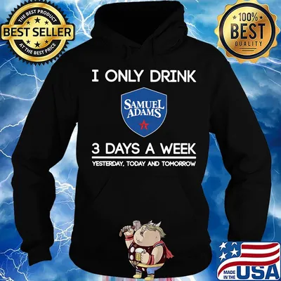 I only drink samuel adams 3 days a week yesterday today and tomorrow s Hoodie