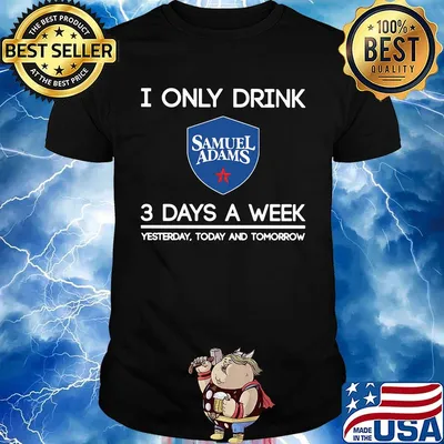 I only drink samuel adams 3 days a week yesterday today and tomorrow shirt