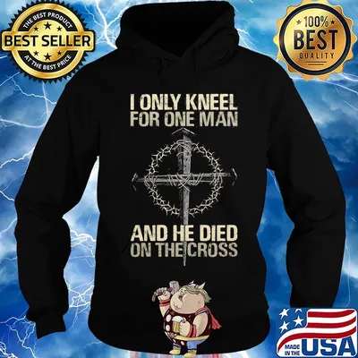 I Only Kneel For One Man And He Died On The Cross God Shirt Hoodie