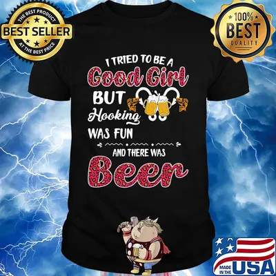 I tried to be a good girl but hooking was fun and there was beer shirt