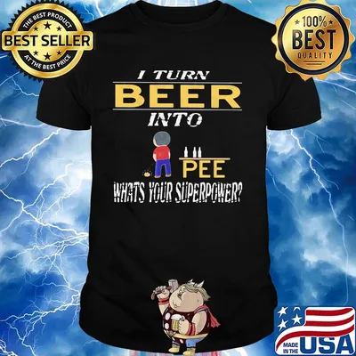 I turn beer into pee pee what's your superpower shirt