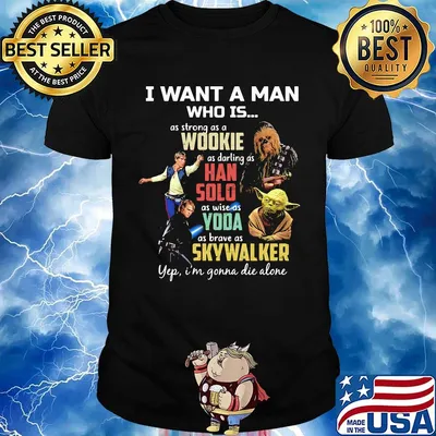 I want a man who is as strong as a wookie as daring as han solo as wise as yoda as brave as skywalker yeb i'm gonna die alone shirt