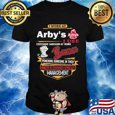 I work at arby's i use excessive sarcasm at work because punching someone in ther mouth is frowned upon shirt