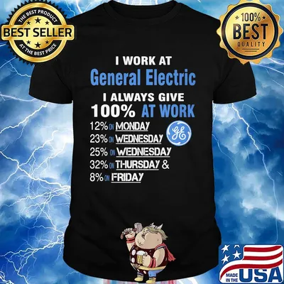 I work at general electric i always give 100% at work shirt