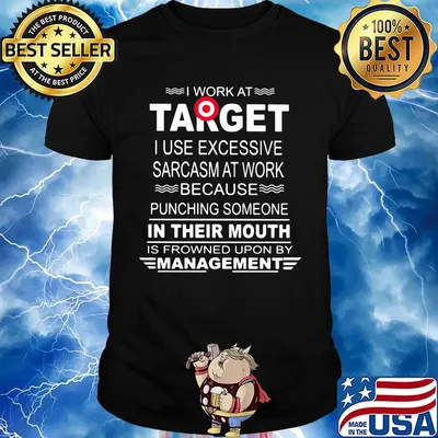 I work at target i use excessive sarcasm at work because punching someone in their mouth is frowned upon by management shirt