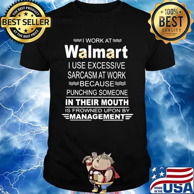 I work at walmart i use excessive sarcasm at work because punching someone in their mouth is frowned upon by management shirt