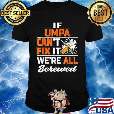 If umpa can't fix it we're all screwed shirt