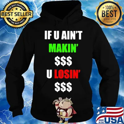 If You Ain't Makin' Money U Losin' Money Shirt Hoodie